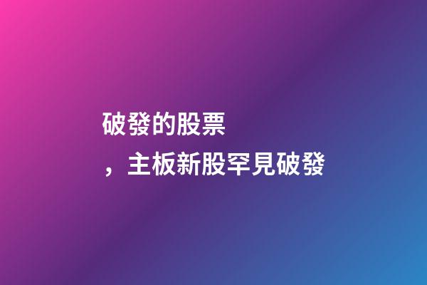 破發的股票，主板新股罕見破發-第1張-觀點-玄機派
